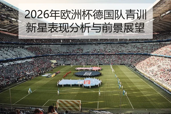 2026年欧洲杯德国队青训新星表现分析与前景展望
