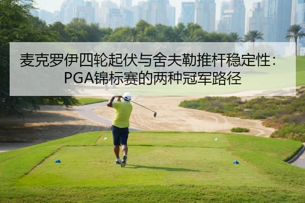 麦克罗伊四轮起伏与舍夫勒推杆稳定性：PGA锦标赛的两种冠军路径