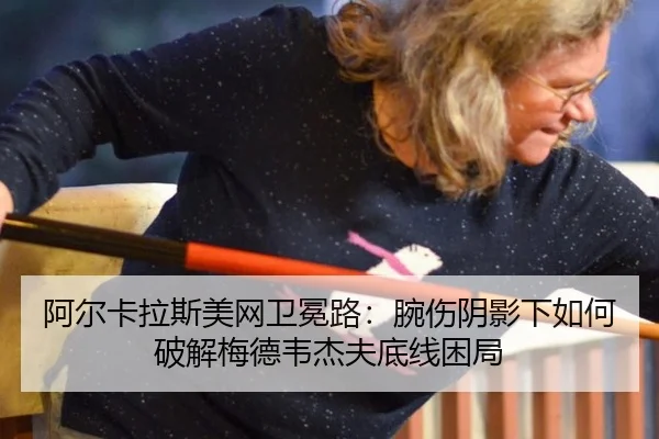 阿尔卡拉斯美网卫冕路：腕伤阴影下如何破解梅德韦杰夫底线困局