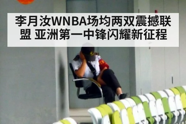 李月汝WNBA场均两双震撼联盟 亚洲第一中锋闪耀新征程