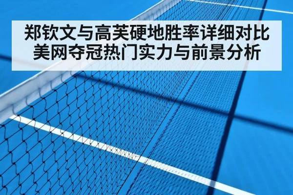 郑钦文与高芙硬地胜率详细对比 美网夺冠热门实力与前景分析