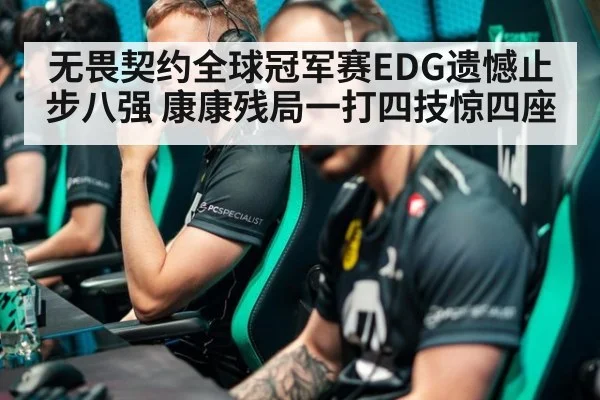 无畏契约全球冠军赛EDG遗憾止步八强 康康残局一打四技惊四座